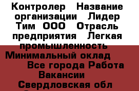 Контролер › Название организации ­ Лидер Тим, ООО › Отрасль предприятия ­ Легкая промышленность › Минимальный оклад ­ 23 000 - Все города Работа » Вакансии   . Свердловская обл.,Среднеуральск г.
